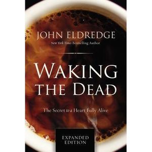 Waking the Dead: The Secret to a Heart Fully Alive -- John Eldredge